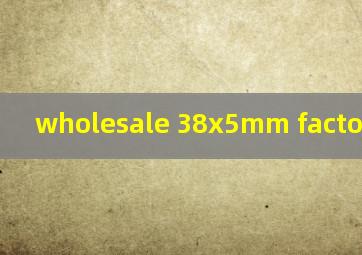  wholesale 38x5mm factory